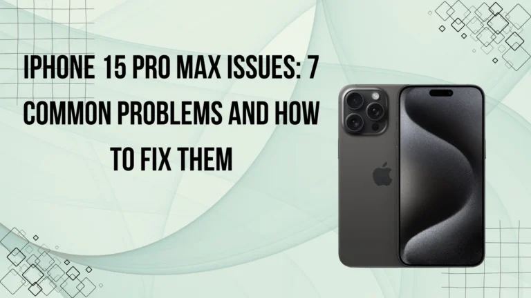 iPhone 15 Pro Max Issues: 7 Common Problems and How to Fix Them